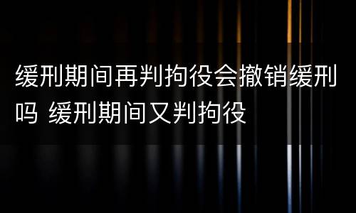 缓刑期间再判拘役会撤销缓刑吗 缓刑期间又判拘役