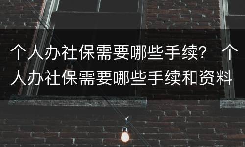 个人办社保需要哪些手续？ 个人办社保需要哪些手续和资料