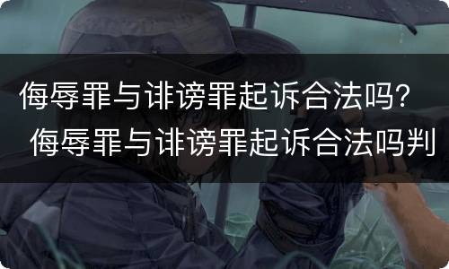 侮辱罪与诽谤罪起诉合法吗？ 侮辱罪与诽谤罪起诉合法吗判几年