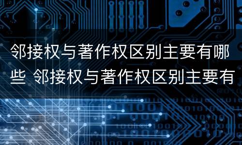 邻接权与著作权区别主要有哪些 邻接权与著作权区别主要有哪些方面