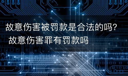 故意伤害被罚款是合法的吗？ 故意伤害罪有罚款吗