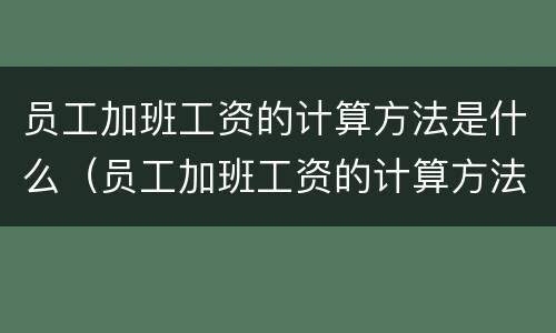 员工加班工资的计算方法是什么（员工加班工资的计算方法是什么意思）