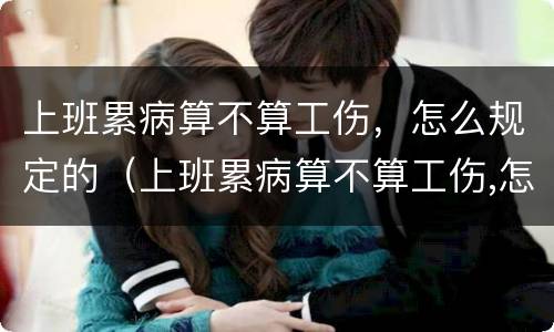 上班累病算不算工伤，怎么规定的（上班累病算不算工伤,怎么规定的工资）