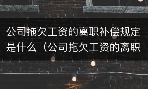 公司拖欠工资的离职补偿规定是什么（公司拖欠工资的离职补偿规定是什么法律）