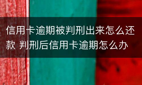 信用卡逾期被判刑出来怎么还款 判刑后信用卡逾期怎么办