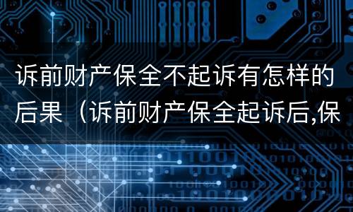 诉前财产保全不起诉有怎样的后果（诉前财产保全起诉后,保全措施失效么）