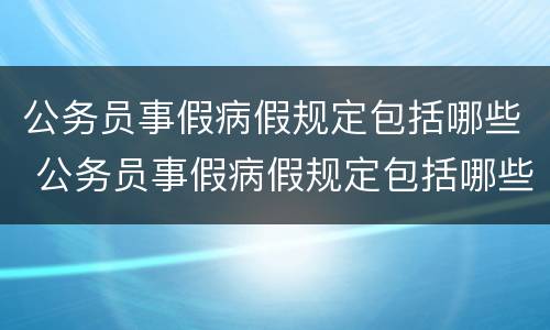 公务员事假病假规定包括哪些 公务员事假病假规定包括哪些工作