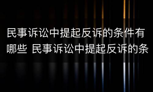 民事诉讼中提起反诉的条件有哪些 民事诉讼中提起反诉的条件有哪些规定
