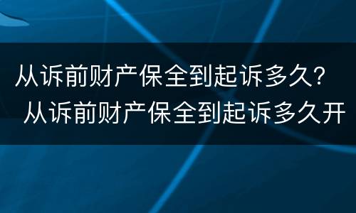 从诉前财产保全到起诉多久？ 从诉前财产保全到起诉多久开庭