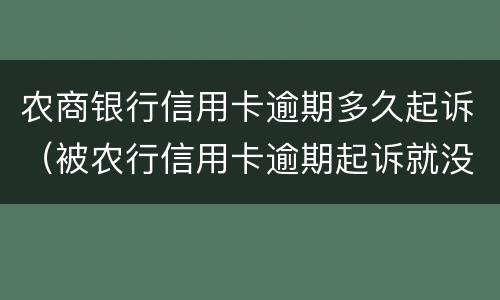 农商银行信用卡逾期多久起诉（被农行信用卡逾期起诉就没办法协商了吗）