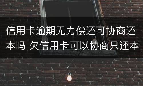 信用卡逾期无力偿还可协商还本吗 欠信用卡可以协商只还本金吗