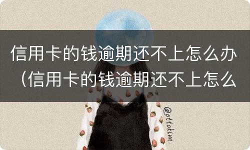 信用卡的钱逾期还不上怎么办（信用卡的钱逾期还不上怎么办呢）