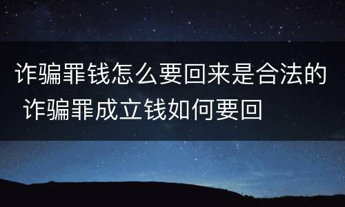诈骗罪钱怎么要回来是合法的 诈骗罪成立钱如何要回