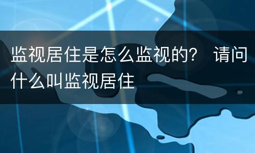 监视居住是怎么监视的？ 请问什么叫监视居住