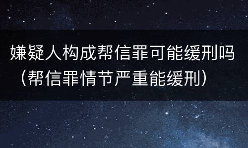 嫌疑人构成帮信罪可能缓刑吗（帮信罪情节严重能缓刑）