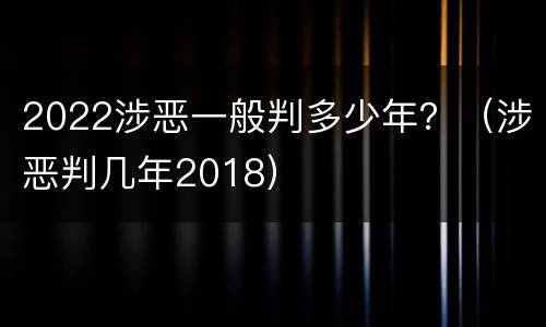 2022涉恶一般判多少年？（涉恶判几年2018）