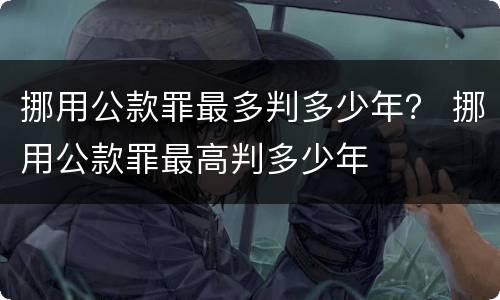 挪用公款罪最多判多少年？ 挪用公款罪最高判多少年