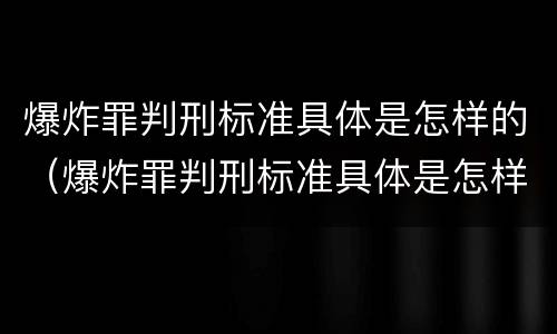 爆炸罪判刑标准具体是怎样的（爆炸罪判刑标准具体是怎样的案例）
