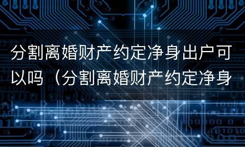 分割离婚财产约定净身出户可以吗（分割离婚财产约定净身出户可以吗法院）