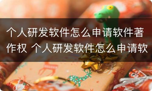 个人研发软件怎么申请软件著作权 个人研发软件怎么申请软件著作权