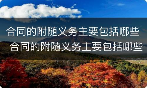 合同的附随义务主要包括哪些 合同的附随义务主要包括哪些方面