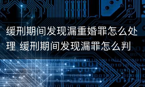 缓刑期间发现漏重婚罪怎么处理 缓刑期间发现漏罪怎么判