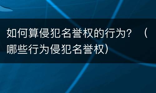 如何算侵犯名誉权的行为？（哪些行为侵犯名誉权）
