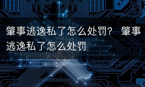 肇事逃逸私了怎么处罚？ 肇事逃逸私了怎么处罚