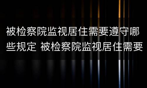 被检察院监视居住需要遵守哪些规定 被检察院监视居住需要遵守哪些规定呢