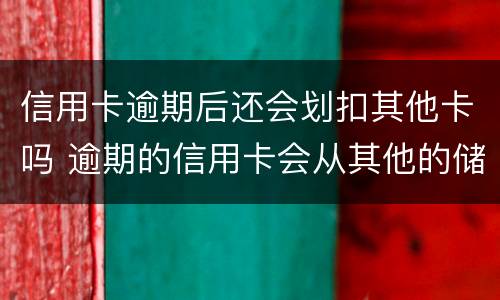 信用卡逾期后还会划扣其他卡吗 逾期的信用卡会从其他的储蓄卡里扣吗