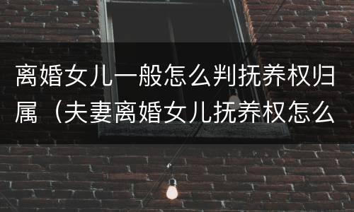 离婚女儿一般怎么判抚养权归属（夫妻离婚女儿抚养权怎么判定）