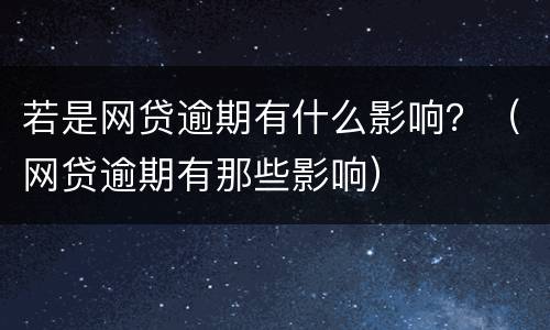 若是网贷逾期有什么影响？（网贷逾期有那些影响）