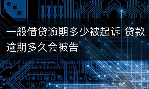 一般借贷逾期多少被起诉 贷款逾期多久会被告