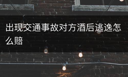 出现交通事故对方酒后逃逸怎么赔