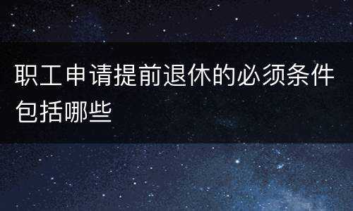 职工申请提前退休的必须条件包括哪些