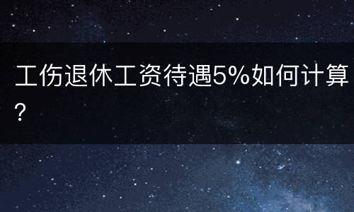 工伤退休工资待遇5%如何计算？