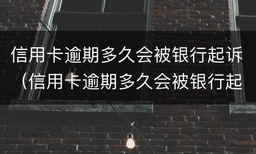 信用卡逾期多久会被银行起诉（信用卡逾期多久会被银行起诉呢）