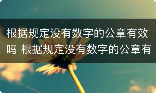 根据规定没有数字的公章有效吗 根据规定没有数字的公章有效吗为什么