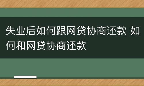 失业后如何跟网贷协商还款 如何和网贷协商还款