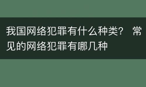 我国网络犯罪有什么种类？ 常见的网络犯罪有哪几种