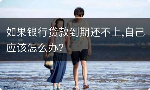 如果银行贷款到期还不上,自己应该怎么办？