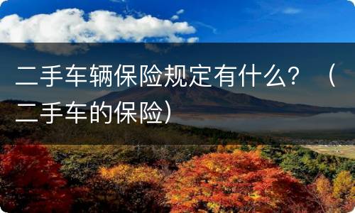 二手车辆保险规定有什么？（二手车的保险）
