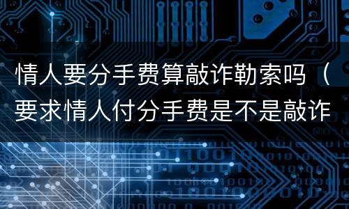 情人要分手费算敲诈勒索吗（要求情人付分手费是不是敲诈）