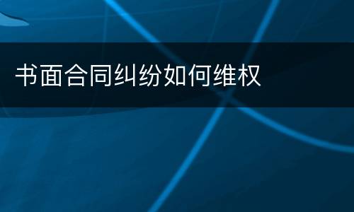 书面合同纠纷如何维权