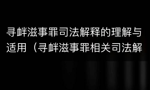 寻衅滋事罪司法解释的理解与适用（寻衅滋事罪相关司法解释）