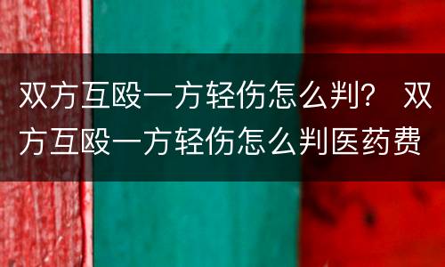 双方互殴一方轻伤怎么判？ 双方互殴一方轻伤怎么判医药费这些