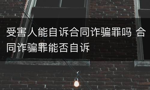 受害人能自诉合同诈骗罪吗 合同诈骗罪能否自诉