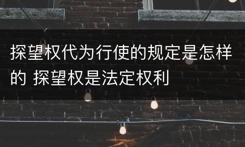 探望权代为行使的规定是怎样的 探望权是法定权利
