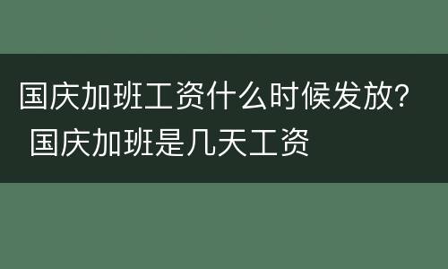 国庆加班工资什么时候发放？ 国庆加班是几天工资