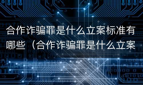 合作诈骗罪是什么立案标准有哪些（合作诈骗罪是什么立案标准有哪些规定）